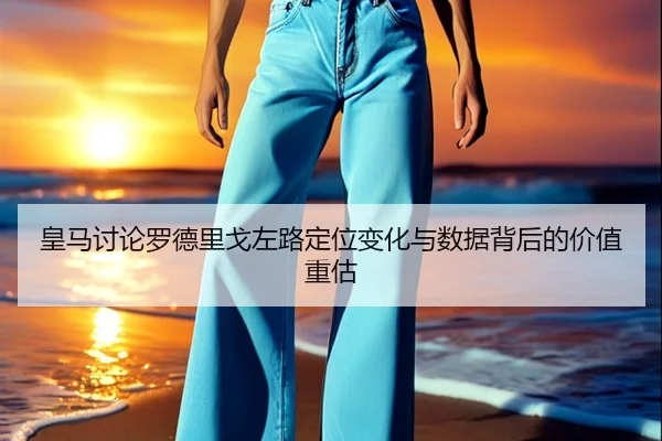 皇马讨论罗德里戈左路定位变化与数据背后的价值重估