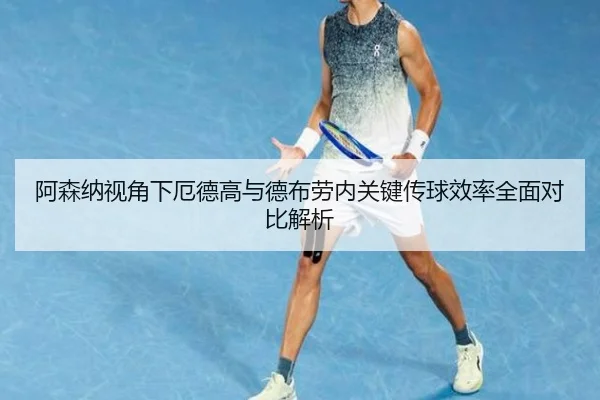 阿森纳视角下厄德高与德布劳内关键传球效率全面对比解析