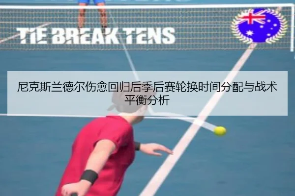 尼克斯兰德尔伤愈回归后季后赛轮换时间分配与战术平衡分析