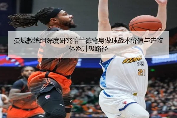 曼城教练组深度研究哈兰德背身做球战术价值与进攻体系升级路径 | kaiyun