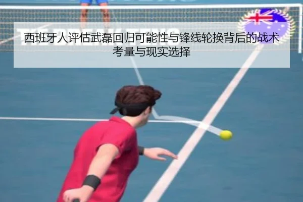 西班牙人评估武磊回归可能性与锋线轮换背后的战术考量与现实选择 | kaiyun