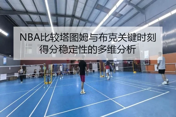 NBA比较塔图姆与布克关键时刻得分稳定性的多维分析 - kaiyun
