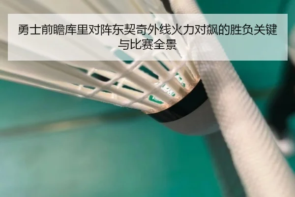 勇士前瞻库里对阵东契奇外线火力对飙的胜负关键与比赛全景 - kaiyun