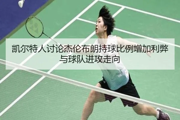 凯尔特人讨论杰伦布朗持球比例增加利弊与球队进攻走向 - kaiyun