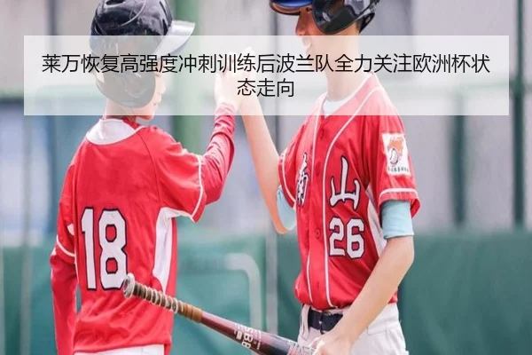 莱万恢复高强度冲刺训练后波兰队全力关注欧洲杯状态走向 | kaiyun